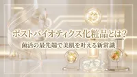 ポストバイオティクス化粧品とは？菌活の最先端で美肌を叶える新常識
