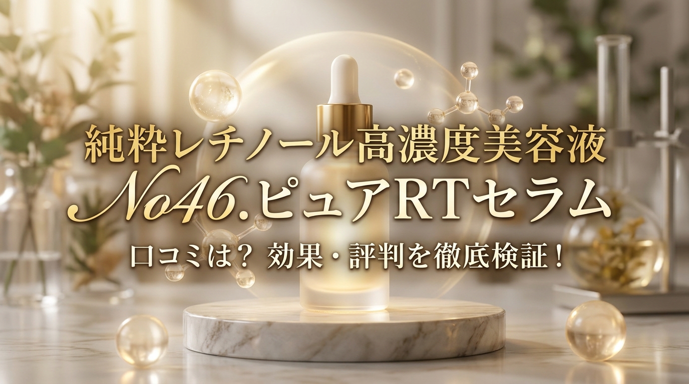 純粋レチノール高濃度美容液 No46.ピュアRTセラム の口コミは？ 効果・評判を徹底検証！