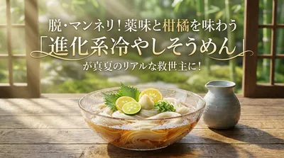 脱・マンネリ！薬味と柑橘を味わう「進化系冷やしそうめん」が真夏のリアルな救世主に！