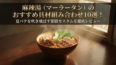麻辣湯（マーラータン）のおすすめ具材組み合わせ10選！夏バテを吹き飛ばす薬膳カスタムを徹底レビュー