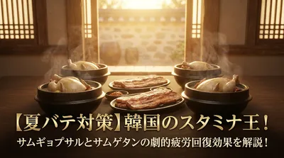 【夏バテ対策】韓国のスタミナ王！サムギョプサルとサムゲタンの劇的疲労回復効果を解説！